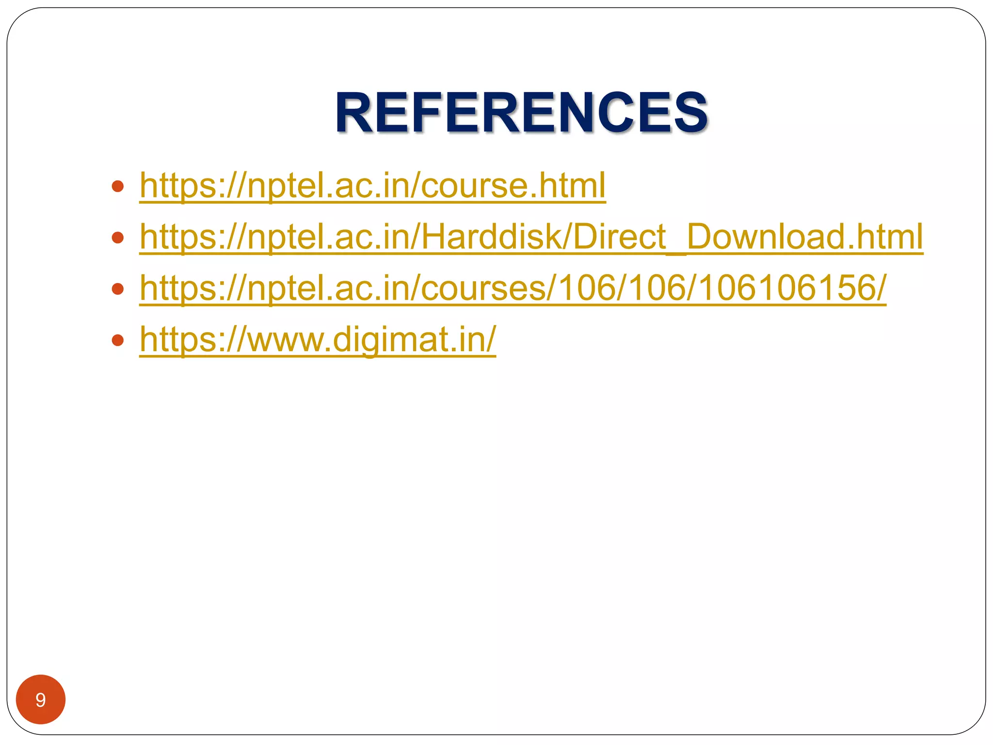 REFERENCES
 https://nptel.ac.in/course.html
 https://nptel.ac.in/Harddisk/Direct_Download.html
 https://nptel.ac.in/courses/106/106/106106156/
 https://www.digimat.in/
9
 