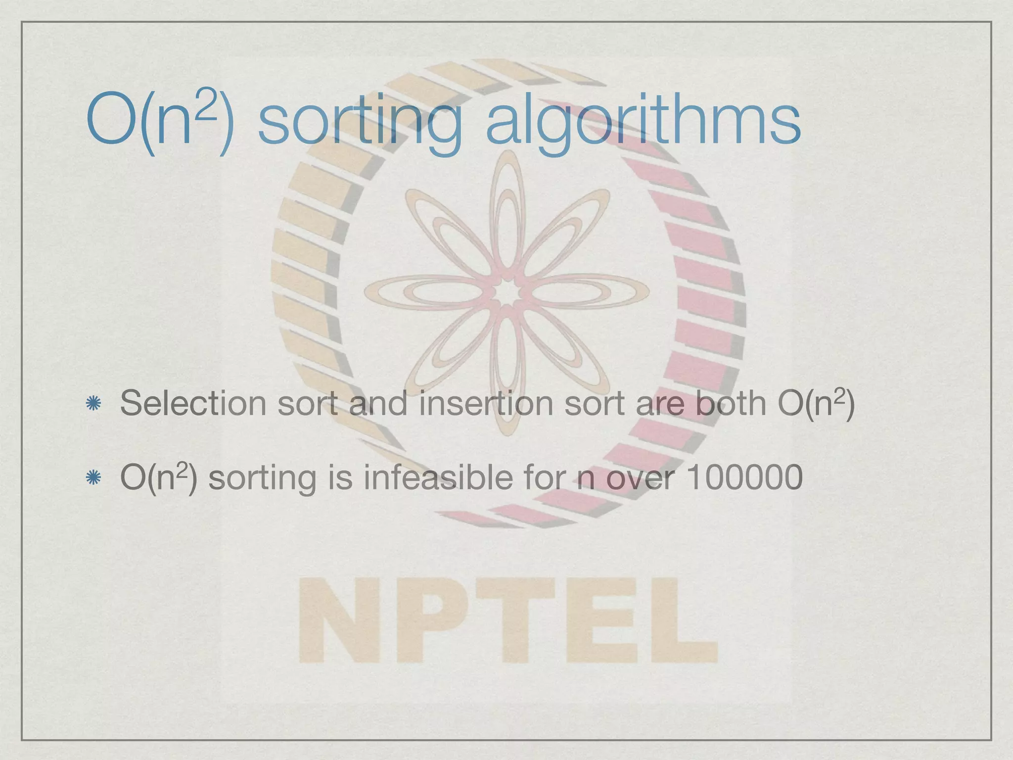 O(n2) sorting algorithms
Selection sort and insertion sort are both O(n2)
O(n2) sorting is infeasible for n over 100000
 