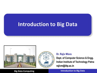 Vu Pham
Introduction to Big Data
Dr. Rajiv Misra
Dept. of Computer Science & Engg.
Indian Institute of Technology Patna
rajivm@iitp.ac.in
Big Data Computing Introduction to Big Data
 