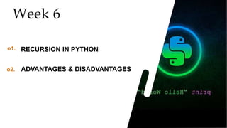 21
21
21
Week 6
o1. RECURSION IN PYTHON
o2. ADVANTAGES & DISADVANTAGES
 