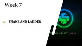 24
24
24
Week 7
o1. SNAKE AND LADDER
 