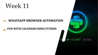 39
39
39
Week 11
o1. WHATSAPP BROWSER AUTOMATION
o2. FUN WITH CALENDAR USING PYTHON
 