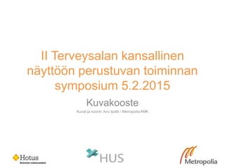 II Terveysalan kansallinen
näyttöön perustuvan toiminnan
symposium 5.2.2015
Kuvakooste
Kuvat ja koonti: Anu Ipatti / Metropolia AMK
 