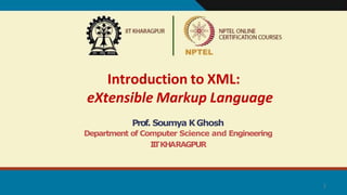 Introduction to XML:
eXtensible Markup Language
1
Prof. Soumya KGhosh
Department of Computer Science and Engineering
I
I
TKHARAGPUR
 