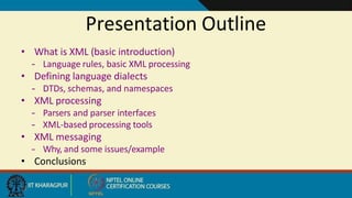 Presentation Outline
22
• What is XML (basic introduction)
– Language rules, basic XML processing
• Defining language dialects
– DTDs, schemas, and namespaces
• XML processing
– Parsers and parser interfaces
– XML-based processing tools
• XML messaging
– Why, and some issues/example
• Conclusions
 