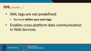 XML (contd…)
• XML tags are not predefined
• You must define your own tags.
• Enables cross-platform data communication
in Web Services
19
 