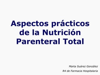Aspectos prácticos
de la Nutrición
Parenteral Total
Marta Suárez González
R4 de Farmacia Hospitalaria
 