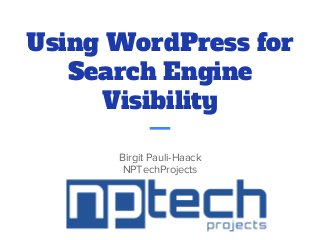 Using WordPress for
Search Engine
Visibility
Birgit Pauli-Haack
NPTechProjects
 