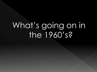 What’s going on in the 1960’s?