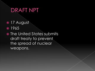 DRAFT NPT17 August 1965The United States submits draft treaty to prevent the spread of nuclear weapons.