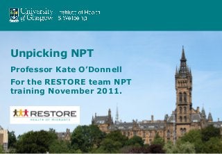 Unpicking NPT
Professor Kate O’Donnell
For the RESTORE team NPT
training November 2011.
 