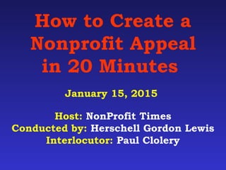 How to Create a
Nonprofit Appeal
in 20 Minutes
January 15, 2015
Host: NonProfit Times
Conducted by: Herschell Gordon Lewis
Interlocutor: Paul Clolery
 