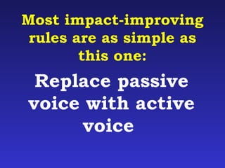 Most impact-improving 
rules are as simple as 
this one: 
Replace passive 
voice with active 
voice 
 