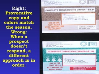 Right: 
Provocative 
copy and 
colors match 
the season. 
Wrong: 
When a 
prospect 
doesn’t 
respond, a 
different 
approach is in 
order. 
 