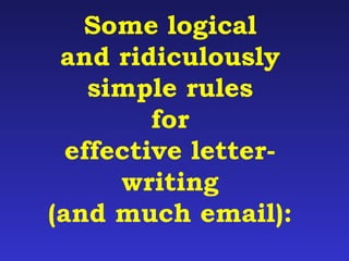Some logical 
and ridiculously 
simple rules 
for 
effective letter-writing 
(and much email): 
 