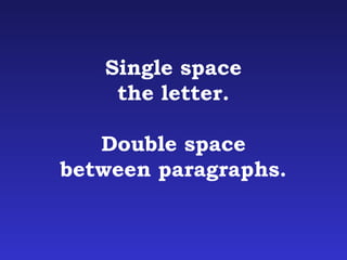 Single space 
the letter. 
Double space 
between paragraphs. 
 