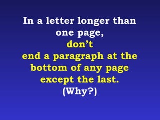 In a letter longer than 
one page, 
don’t 
end a paragraph at the 
bottom of any page 
except the last. 
(Why?) 
 