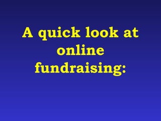 A quick look at 
online 
fundraising: 
 
