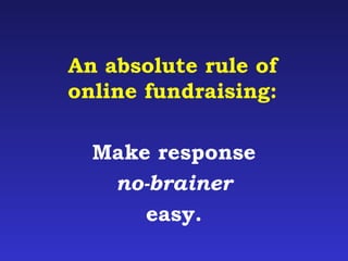 An absolute rule of 
online fundraising: 
Make response 
no-brainer 
easy. 
 