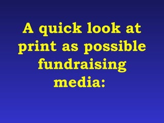 A quick look at 
print as possible 
fundraising 
media: 
 