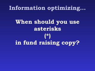 Information optimizing… 
When should you use 
asterisks 
(*) 
in fund raising copy? 
 