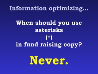 Information optimizing… 
When should you use 
asterisks 
(*) 
in fund raising copy? 
Never. 
 