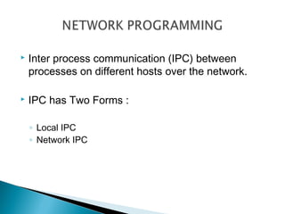    Inter process communication (IPC) between
    processes on different hosts over the network.

   IPC has Two Forms :

    ◦ Local IPC
    ◦ Network IPC
 