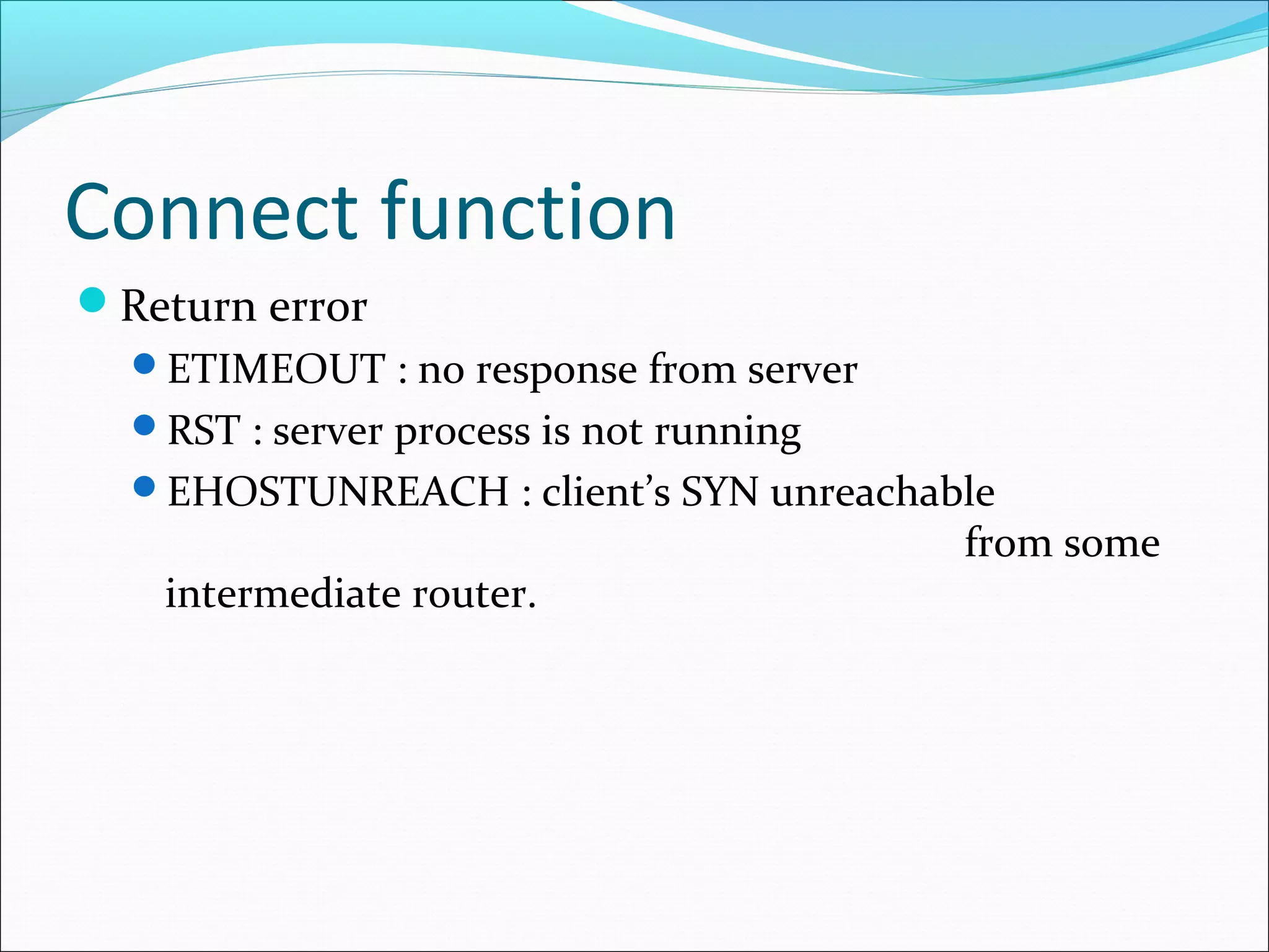 Connect function
Return error
  ETIMEOUT : no response from server
  RST : server process is not running
  EHOSTUNREACH : client’s SYN unreachable
                                         from some
   intermediate router.
 
