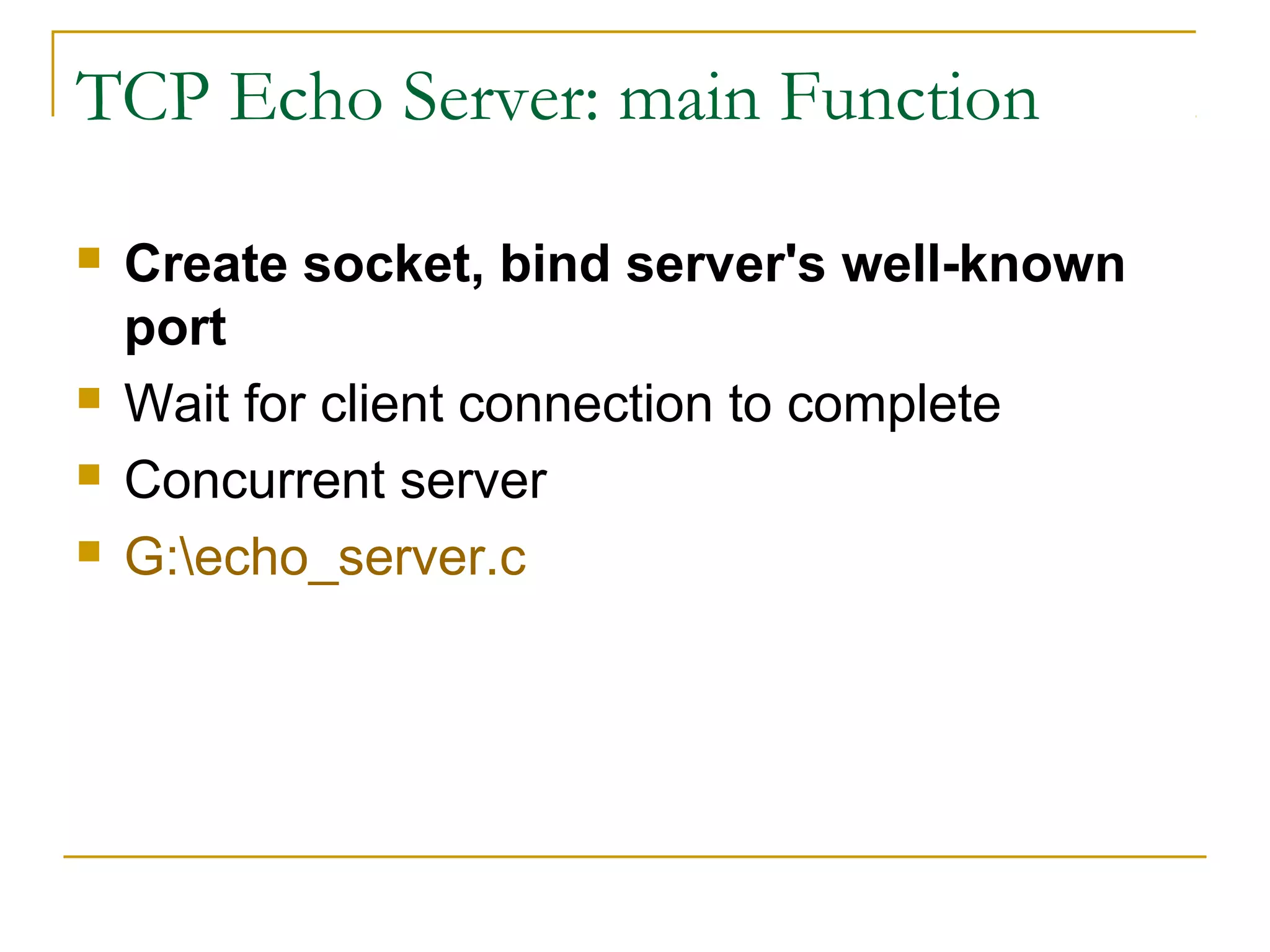 TCP Echo Server: main Function

   Create socket, bind server's well-known
    port
   Wait for client connection to complete
   Concurrent server
   G:echo_server.c
 