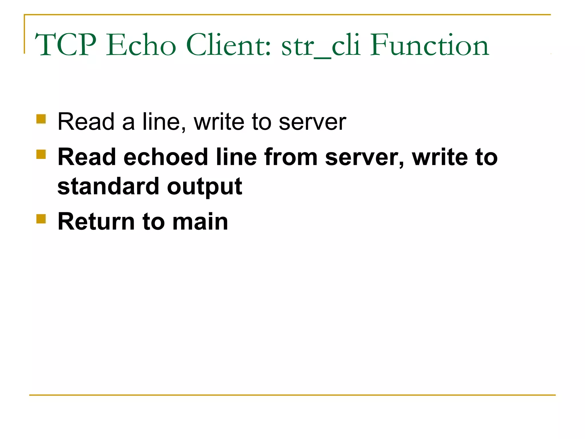 TCP Echo Client: str_cli Function

   Read a line, write to server
   Read echoed line from server, write to
    standard output
   Return to main
 