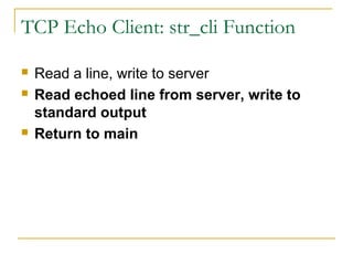 TCP Echo Client: str_cli Function

   Read a line, write to server
   Read echoed line from server, write to
    standard output
   Return to main
 