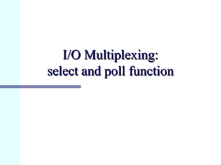 I/O Multiplexing:
select and poll function
 