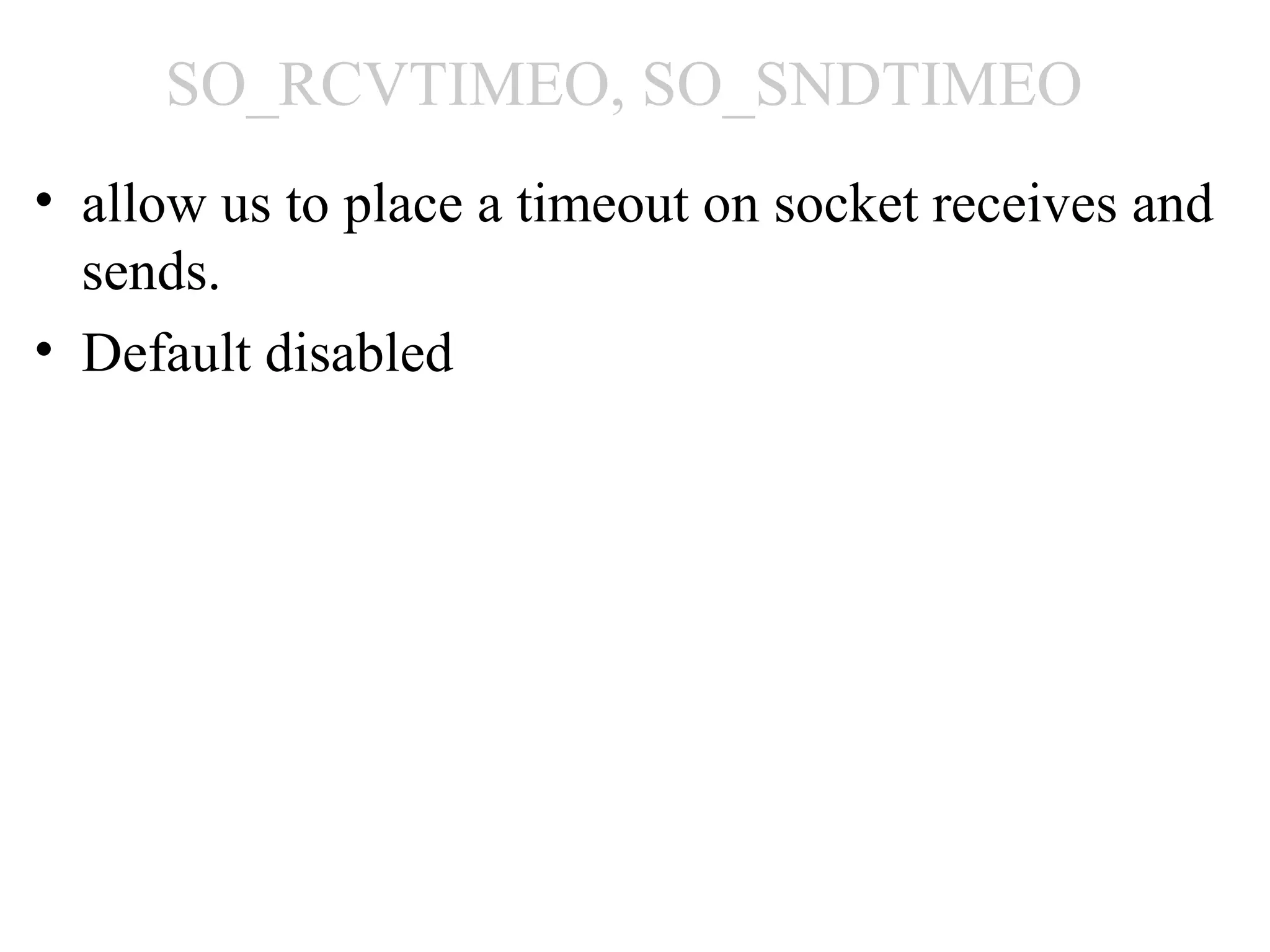 SO_RCVTIMEO, SO_SNDTIMEO
• allow us to place a timeout on socket receives and
  sends.
• Default disabled
 