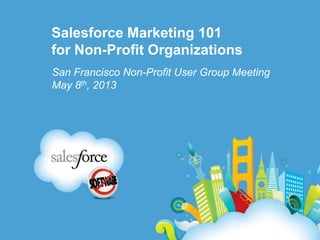 Salesforce Marketing 101
for Non-Profit Organizations
San Francisco Non-Profit User Group Meeting
May 8th, 2013
 