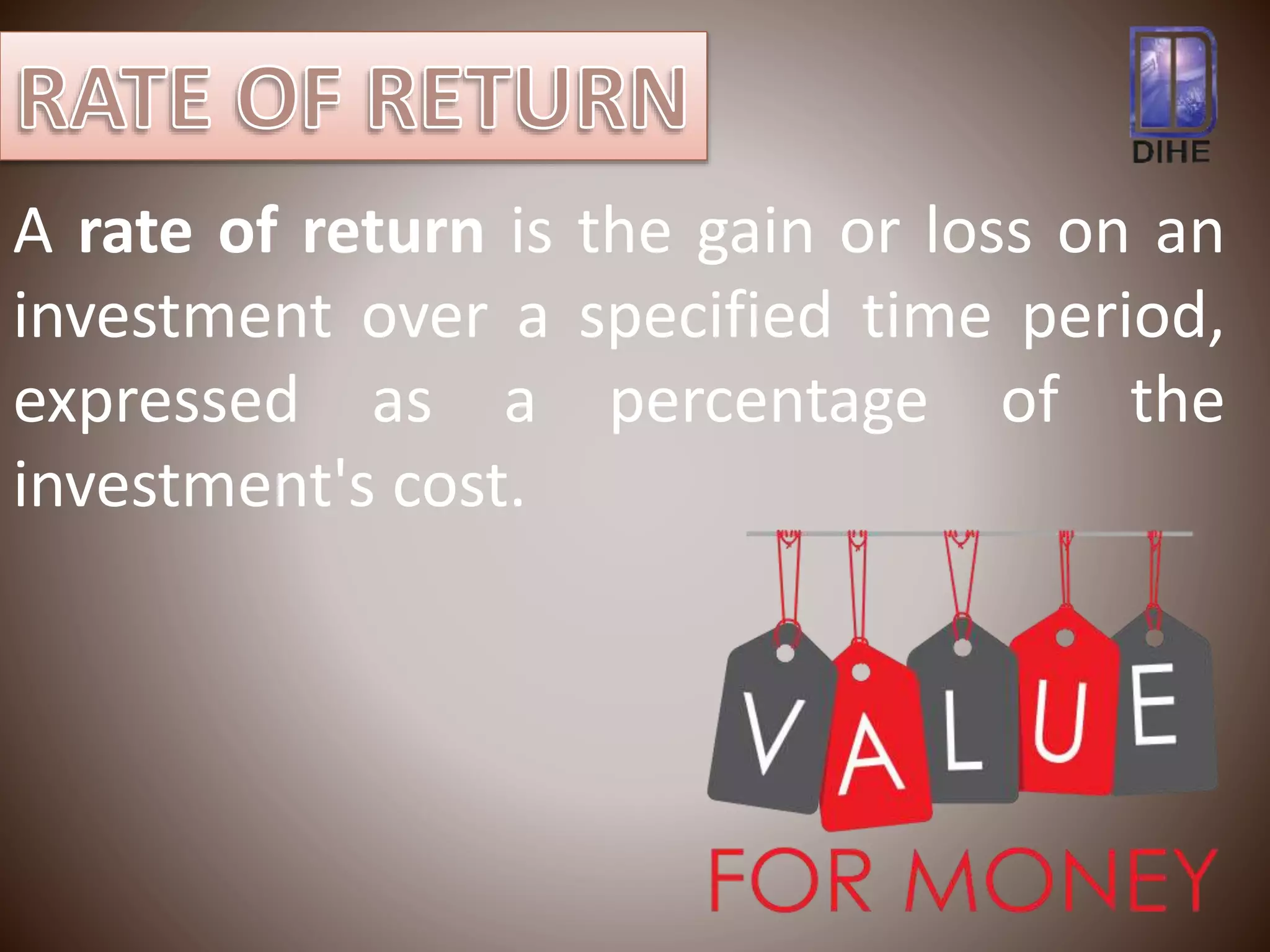 A rate of return is the gain or loss on an
investment over a specified time period,
expressed as a percentage of the
investment's cost.
 