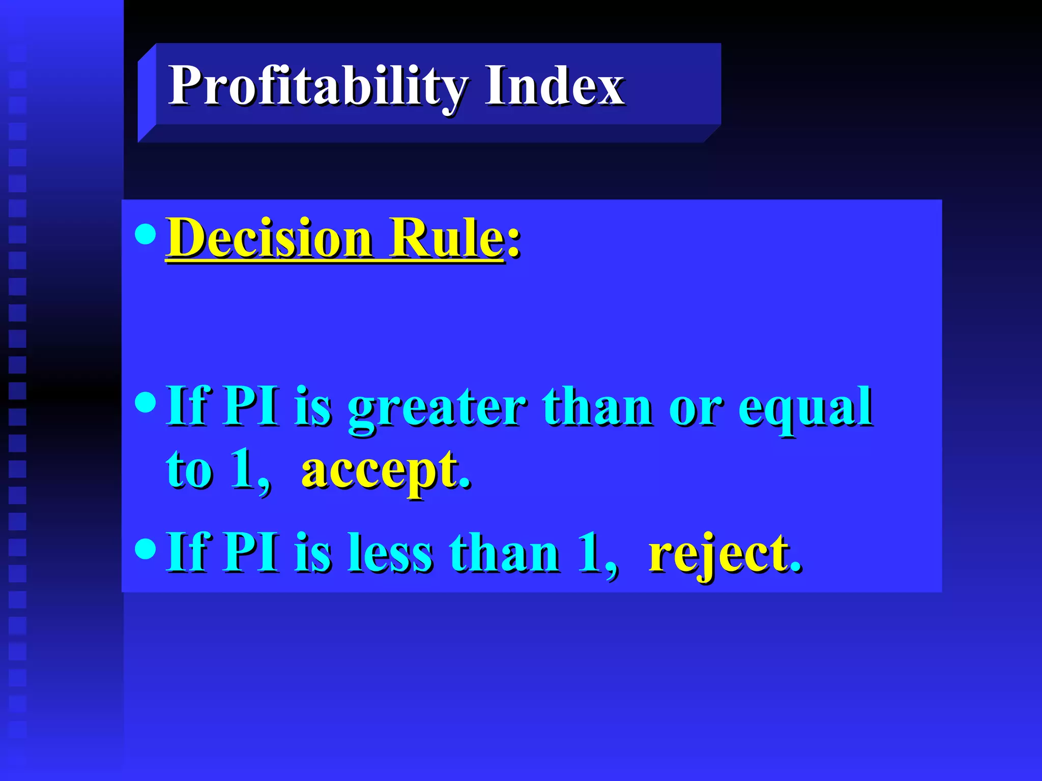 Decision Rule : If PI is greater than or equal to 1,  accept . If PI is less than 1,  reject . Profitability Index 