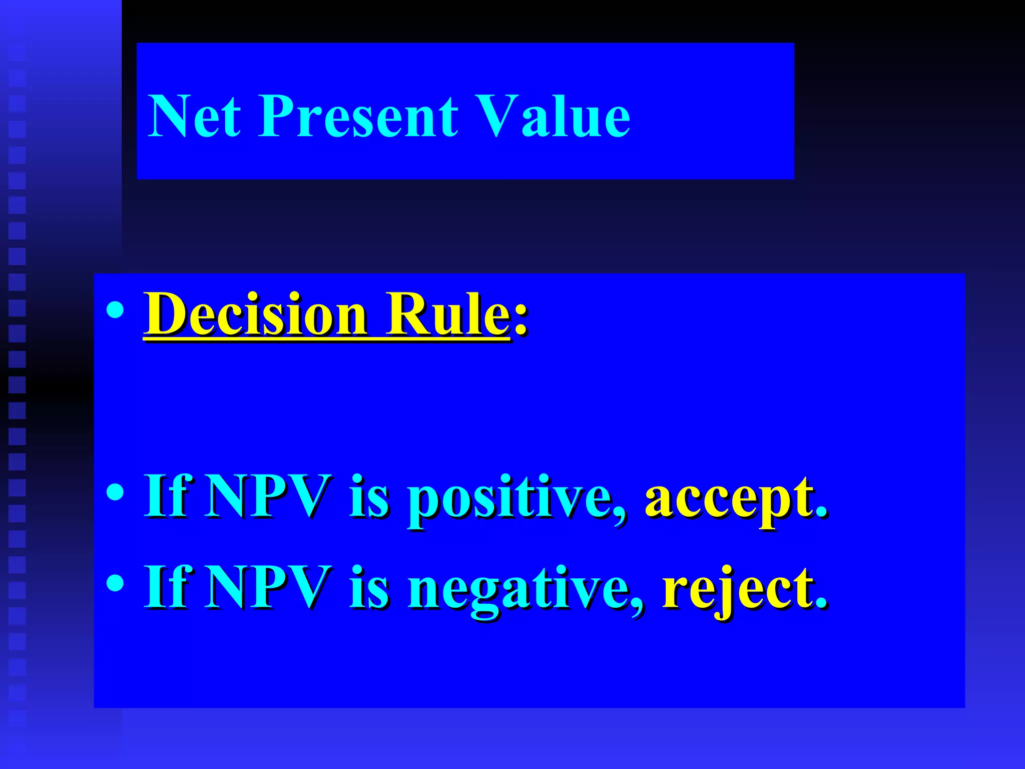 Net Present Value Decision Rule : If NPV is positive,  accept . If NPV is negative,  reject . 