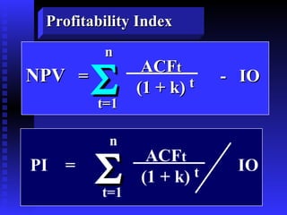 Profitability Index PI  =  IO  ACF t (1 + k) n t=1  t NPV   =  -  IO  ACF t (1 + k) t n t=1  
