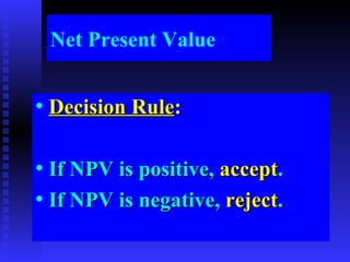 Net Present Value Decision Rule : If NPV is positive,  accept . If NPV is negative,  reject . 