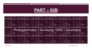 PART – 02B
Photogrammetry + Surveying +GPS + Geomatics
Monday, August 11, 2014PIAIP_NESPAK 2
 