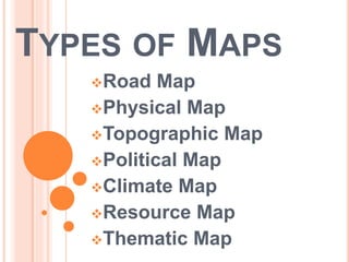TYPES OF MAPS
Road Map
Physical Map
Topographic Map
Political Map
Climate Map
Resource Map
Thematic Map
 