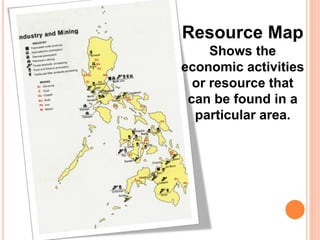 Resource Map
Shows the
economic activities
or resource that
can be found in a
particular area.
 