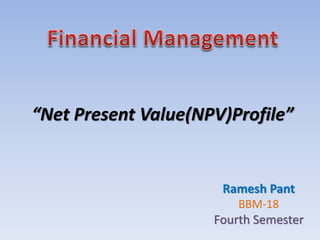 “Net Present Value(NPV)Profile”
Ramesh Pant
BBM-18
Fourth Semester
 
