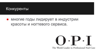 Конкуренты
● многие годы лидирует в индустрии
красоты и ногтевого сервиса.
 