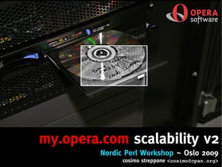 my.opera.com scalability v2
         Nordic Perl Workshop ~ Oslo 2009
               cosimo streppone <cosimo@cpan.org>
 
