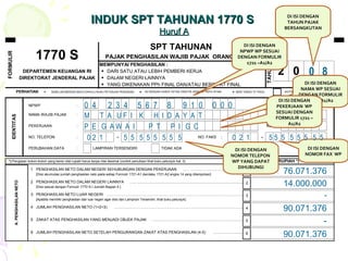 DI ISI DENGAN TAHUN PAJAK BERSANGKUTAN 0  8 0  4  2  3  4  5  6  7  8  9  1  0  0  0  0 DI ISI DENGAN NPWP WP SESUAI DENGAN FORMULIR 1721 –A1/A2 DI ISI DENGAN NAMA WP SESUAI DENGAN FORMULIR 1721 –A1/A2 M  T  A  U F  I  K  H  I  D  A  Y  A  T  DI ISI DENGAN PEKERJAAN  WP SESUAI DENGAN FORMULIR 1721 –A1/A2 P  E  G  A W  A  I  P  T  P  I  G  C DI ISI DENGAN NOMOR TELEPON  WP YANG DAPAT DIHUBUNGI 0 2  1  5  5  5  5  5  5  5  5 DI ISI DENGAN NOMOR FAX  WP 0  2  1  5 5  5  5  5  5  5  5  INDUK SPT TAHUNAN 1770 S  Huruf A 76.071.376 14.000.000 - 90.071.376 - 90.071.376 