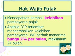 Hak Wajib Pajak Mendapatkan kembali  kelebihan  pembayaran pajak Apabila DJP terlambat mengembalikan kelebihan pembayaran, WP berhak menerima  bunga 2% per bulan , maksimum 24 bulan.  