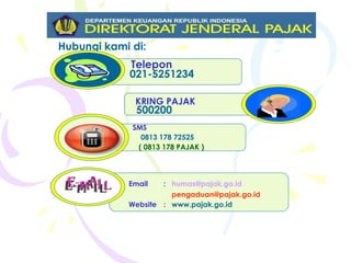 Hubungi kami di: 021-5251234 Telepon 500200 KRING PAJAK www.pajak.go.id : Website [email_address] [email_address] : Email 0813 178 72525 ( 0813 178 PAJAK ) SMS 