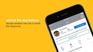advice for marketers:
decide whether the risk is worth
the resources
 