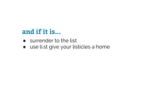 and if it is...
● surrender to the list
● use li.st give your listicles a home
 